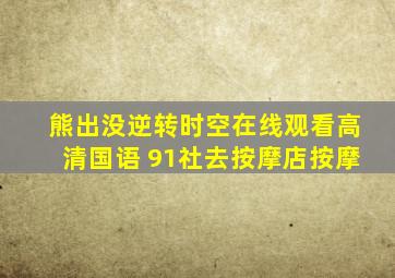 熊出没逆转时空在线观看高清国语 91社去按摩店按摩